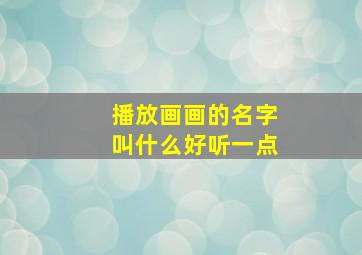 播放画画的名字叫什么好听一点