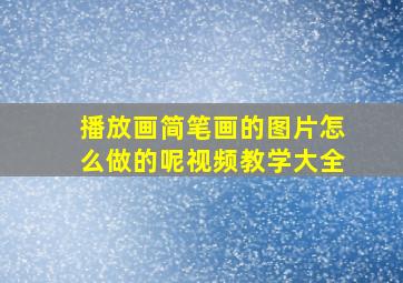 播放画简笔画的图片怎么做的呢视频教学大全