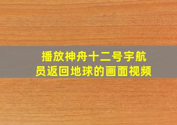 播放神舟十二号宇航员返回地球的画面视频