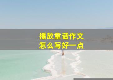 播放童话作文怎么写好一点