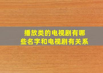 播放类的电视剧有哪些名字和电视剧有关系