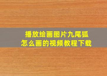 播放绘画图片九尾狐怎么画的视频教程下载