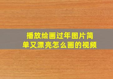 播放绘画过年图片简单又漂亮怎么画的视频