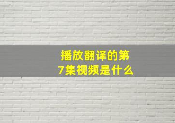 播放翻译的第7集视频是什么