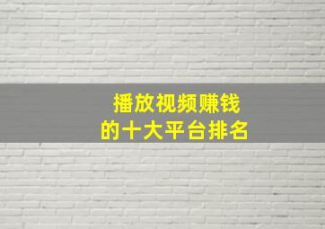 播放视频赚钱的十大平台排名