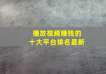 播放视频赚钱的十大平台排名最新