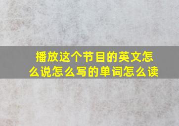 播放这个节目的英文怎么说怎么写的单词怎么读