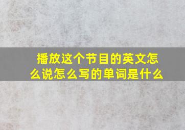 播放这个节目的英文怎么说怎么写的单词是什么