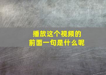 播放这个视频的前面一句是什么呢