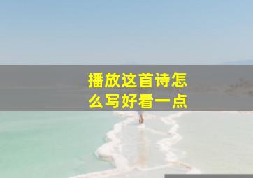 播放这首诗怎么写好看一点