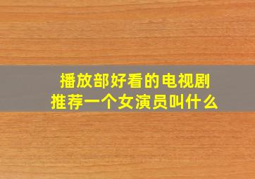 播放部好看的电视剧推荐一个女演员叫什么