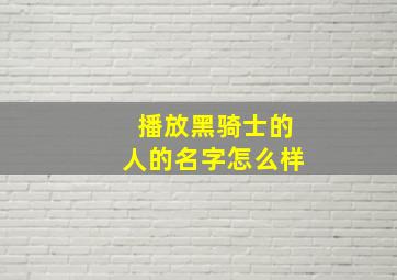 播放黑骑士的人的名字怎么样