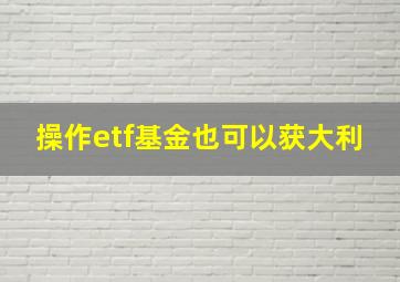 操作etf基金也可以获大利