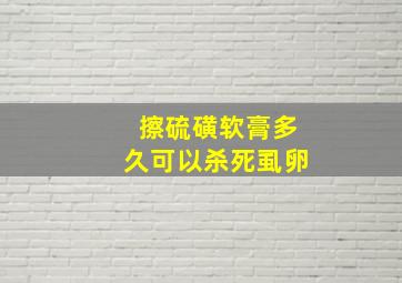 擦硫磺软膏多久可以杀死虱卵