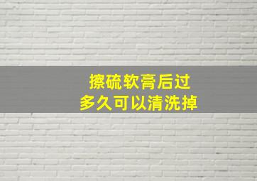 擦硫软膏后过多久可以清洗掉