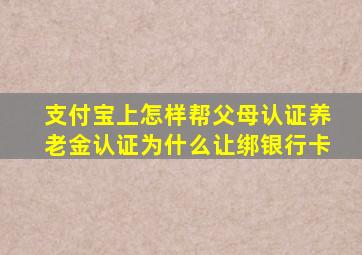 支付宝上怎样帮父母认证养老金认证为什么让绑银行卡