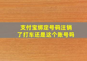 支付宝绑定号码注销了打车还是这个账号吗