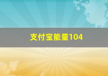 支付宝能量104