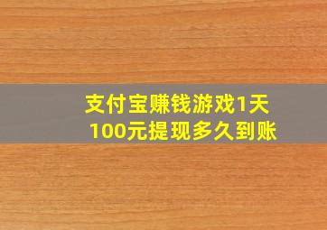 支付宝赚钱游戏1天100元提现多久到账