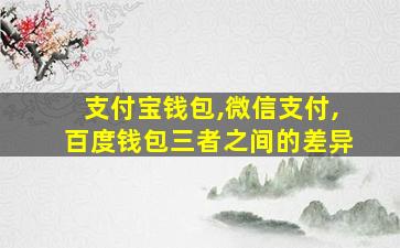 支付宝钱包,微信支付,百度钱包三者之间的差异