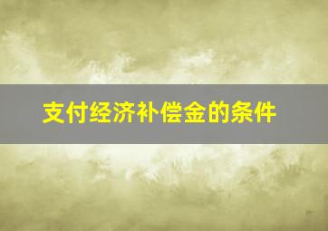 支付经济补偿金的条件