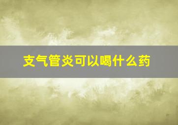 支气管炎可以喝什么药