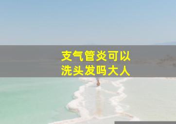 支气管炎可以洗头发吗大人