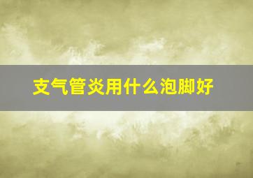 支气管炎用什么泡脚好