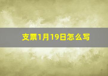 支票1月19日怎么写