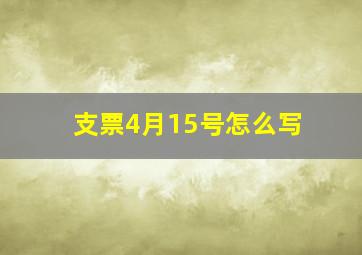 支票4月15号怎么写