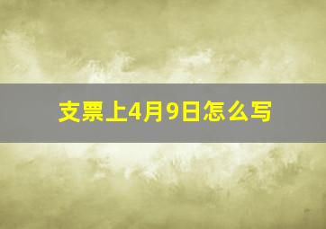 支票上4月9日怎么写