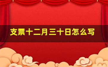 支票十二月三十日怎么写