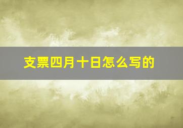 支票四月十日怎么写的