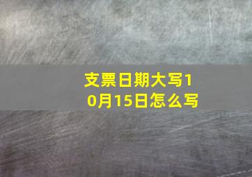 支票日期大写10月15日怎么写