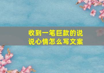 收到一笔巨款的说说心情怎么写文案