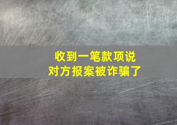 收到一笔款项说对方报案被诈骗了