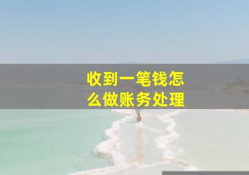 收到一笔钱怎么做账务处理