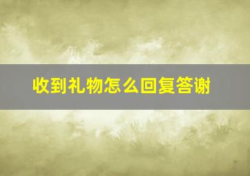 收到礼物怎么回复答谢