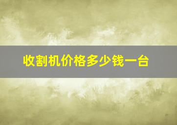 收割机价格多少钱一台