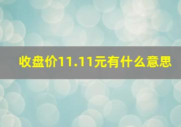 收盘价11.11元有什么意思