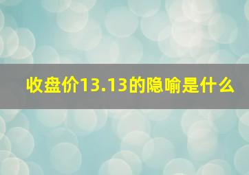 收盘价13.13的隐喻是什么