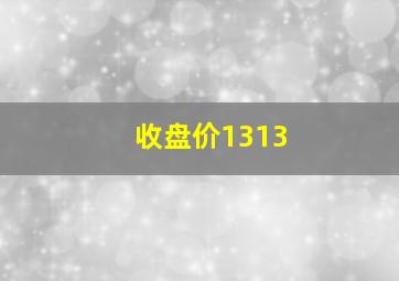 收盘价1313