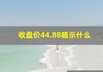 收盘价44.88暗示什么