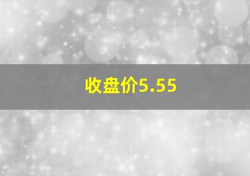 收盘价5.55