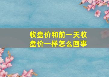 收盘价和前一天收盘价一样怎么回事