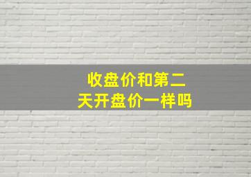 收盘价和第二天开盘价一样吗