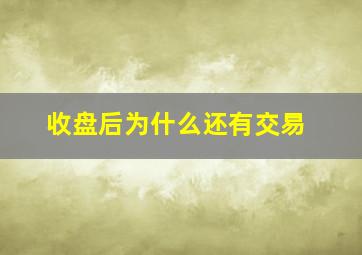 收盘后为什么还有交易