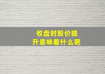 收盘时股价提升意味着什么呢