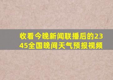 收看今晚新闻联播后的2345全国晚间天气预报视频