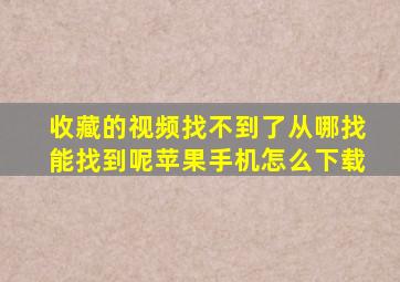 收藏的视频找不到了从哪找能找到呢苹果手机怎么下载